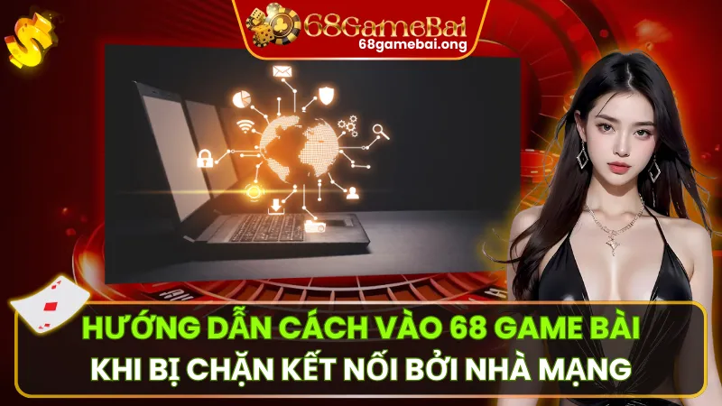 Cách Vào 68 Game Bài Khi Bị Chặn