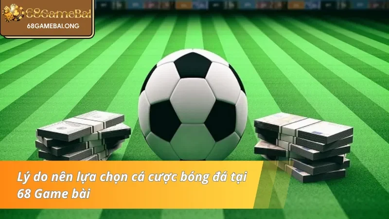 Nguyên nhân nên chọn cược bóng đá tại 68 Game bài