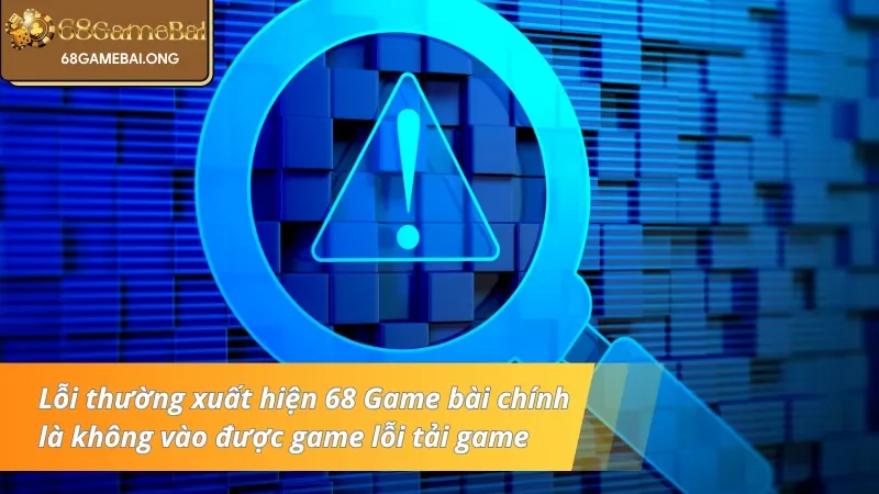 Lỗi thường xuất hiện 68 Game bài chính là không vào được game lỗi tải game