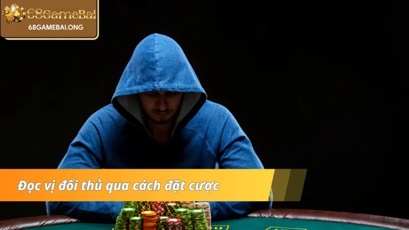 Đọc vị đối thủ qua cách đặt cược trong Poker 68 Game Bài